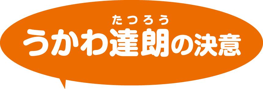 うかわ達朗(たつろう)の決意